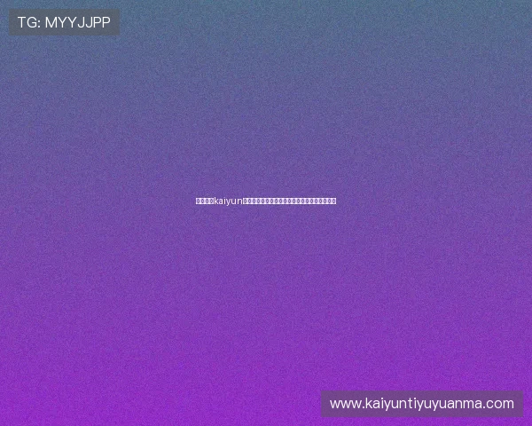 结合开运kaiyun体育实现运动目标,开启属于你的幸运运动之旅 结合开运kaiyun体育实现运动目标,开启属于你的幸运运动之旅