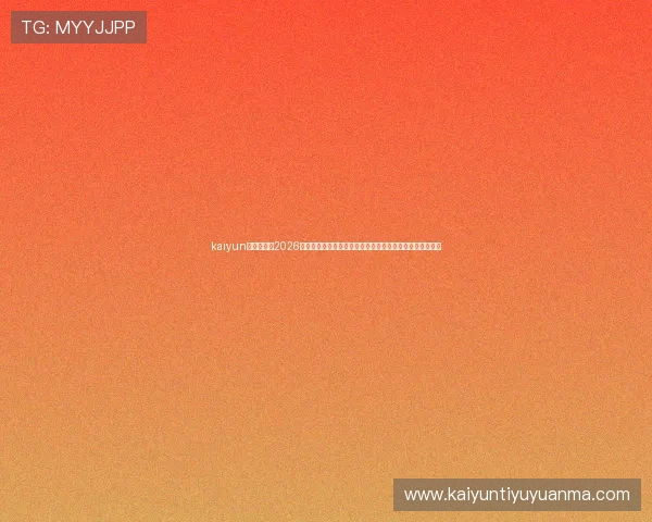 kaiyun体育网址：2026年世界杯冠军预测与夺冠热门球队分析，助你掌握最新趋势